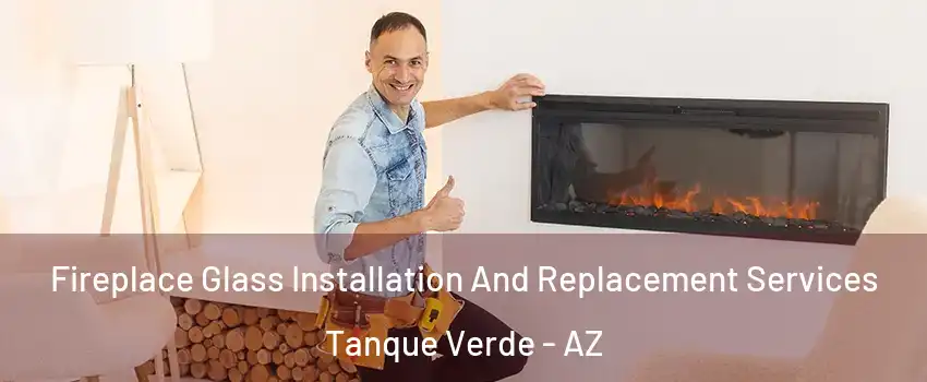 Fireplace Glass Installation And Replacement Services Tanque Verde - AZ