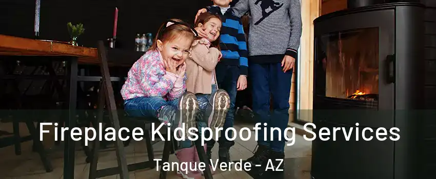 Fireplace Kidsproofing Services Tanque Verde - AZ