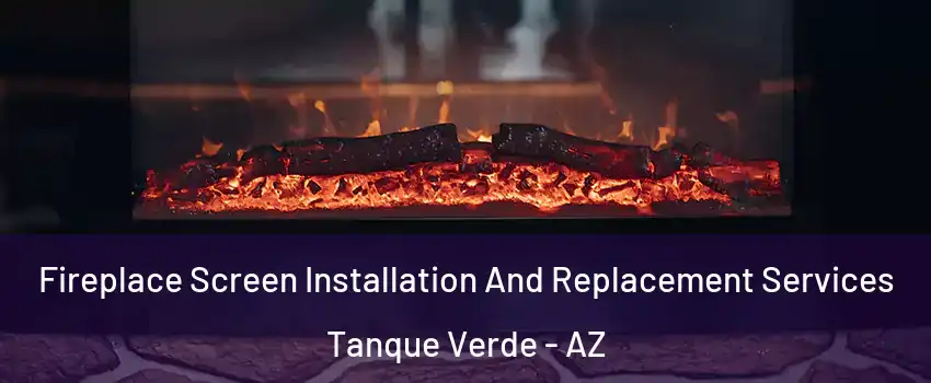 Fireplace Screen Installation And Replacement Services Tanque Verde - AZ