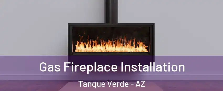 Gas Fireplace Installation Tanque Verde - AZ