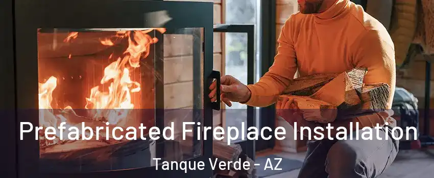 Prefabricated Fireplace Installation Tanque Verde - AZ