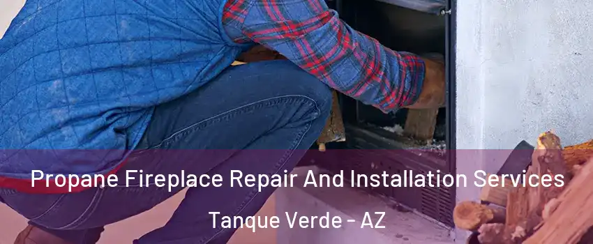 Propane Fireplace Repair And Installation Services Tanque Verde - AZ