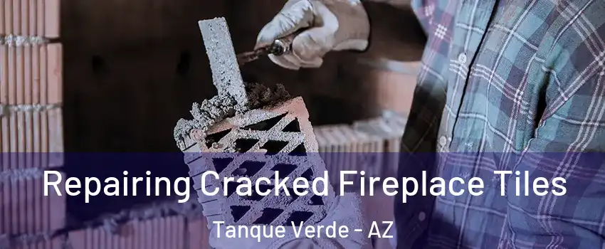 Repairing Cracked Fireplace Tiles Tanque Verde - AZ