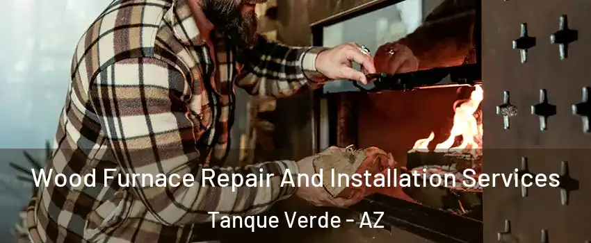 Wood Furnace Repair And Installation Services Tanque Verde - AZ